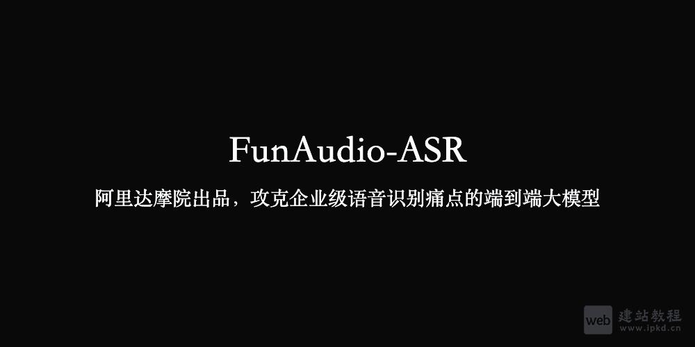 FunAudio-ASR：阿里达摩院出品，攻克企业级语音识别痛点的端到端大模型