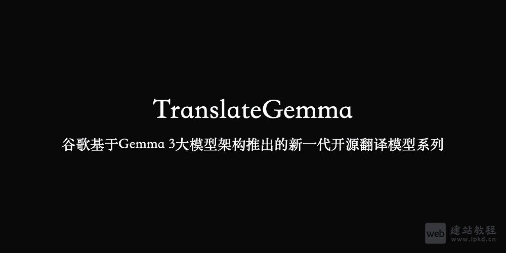 TranslateGemma：谷歌Gemma 3生态力作，多模态开源翻译模型新标杆