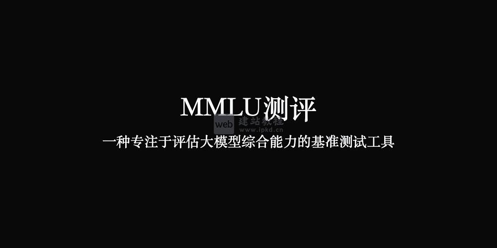 MMLU测评官网:一种专注于评估大模型综合能力的基准测试工具
