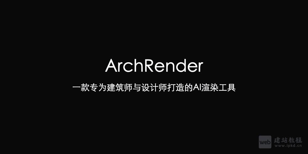 ArchRender:一款专为建筑师与设计师打造的AI渲染工具