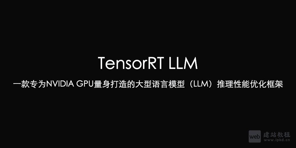 TensorRT LLM：专为NVIDIA GPU量身打造的推理性能优化框架