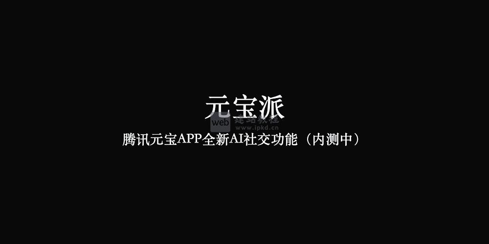 元宝派：腾讯元宝APP全新AI社交功能（内测中）