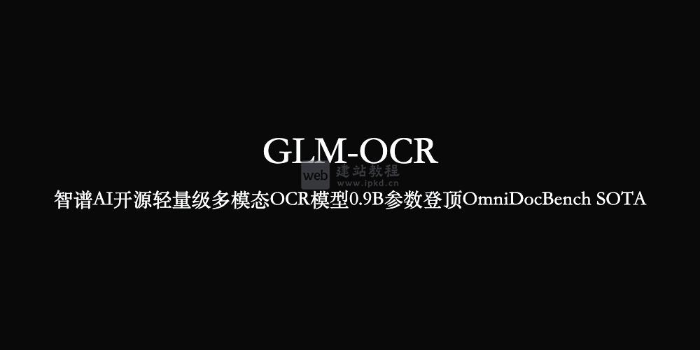 GLM-OCR：智谱AI开源轻量级多模态OCR模型0.9B参数登顶OmniDocBench SOTA