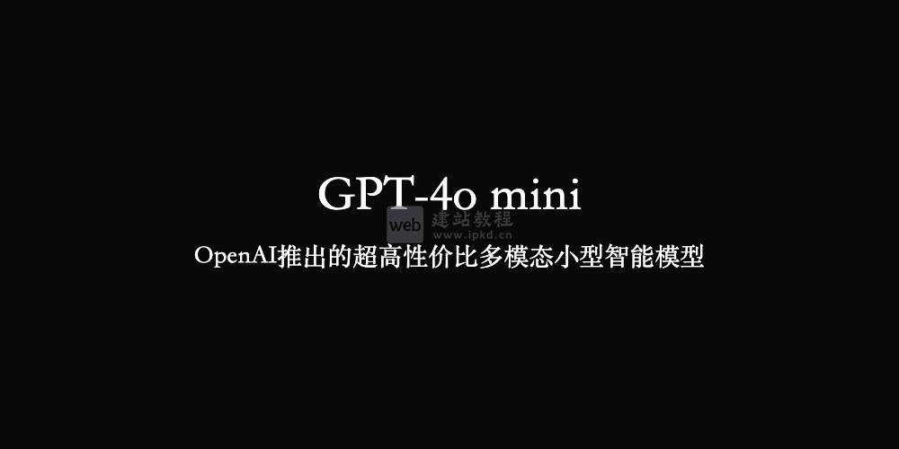 GPT-4o mini：OpenAI推出的超高性价比多模态小型智能模型