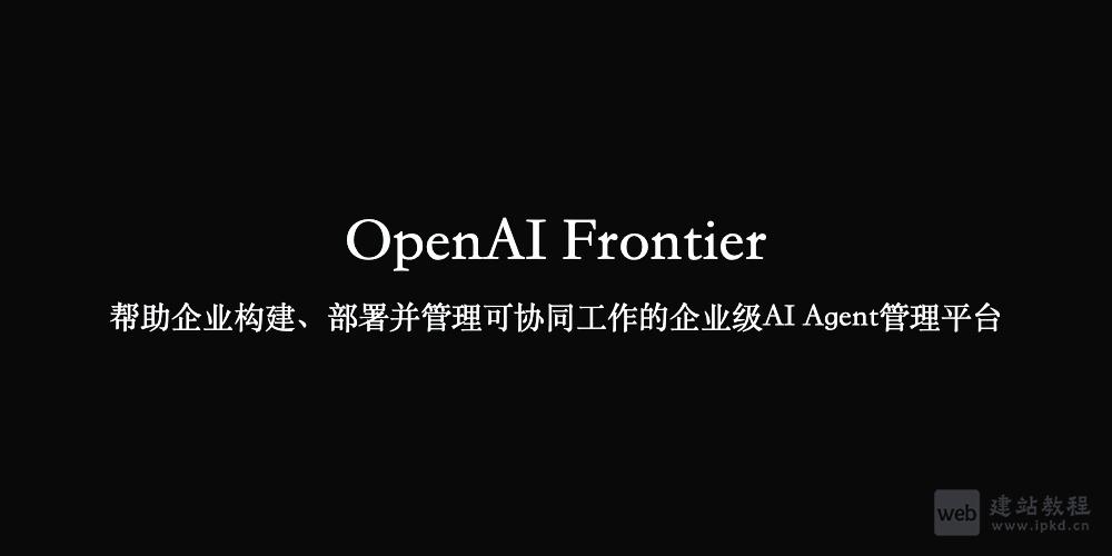 OpenAI Frontier：帮助企业构建、部署并管理可协同工作的企业级AI Agent管理平台