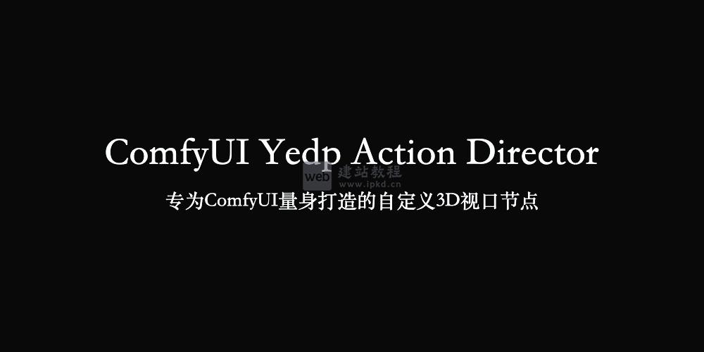 ComfyUI Yedp Action Director官网使用入口，专为ComfyUI量身打造的自定义3D视口节点